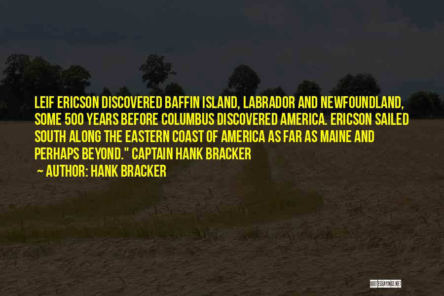 Hank Bracker Quotes: Leif Ericson Discovered Baffin Island, Labrador And Newfoundland, Some 500 Years Before Columbus Discovered America. Ericson Sailed South Along The