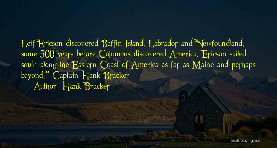 Hank Bracker Quotes: Leif Ericson Discovered Baffin Island, Labrador And Newfoundland, Some 500 Years Before Columbus Discovered America. Ericson Sailed South Along The