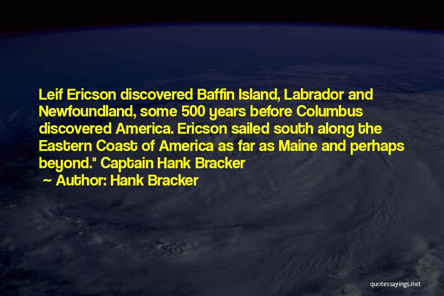 Hank Bracker Quotes: Leif Ericson Discovered Baffin Island, Labrador And Newfoundland, Some 500 Years Before Columbus Discovered America. Ericson Sailed South Along The