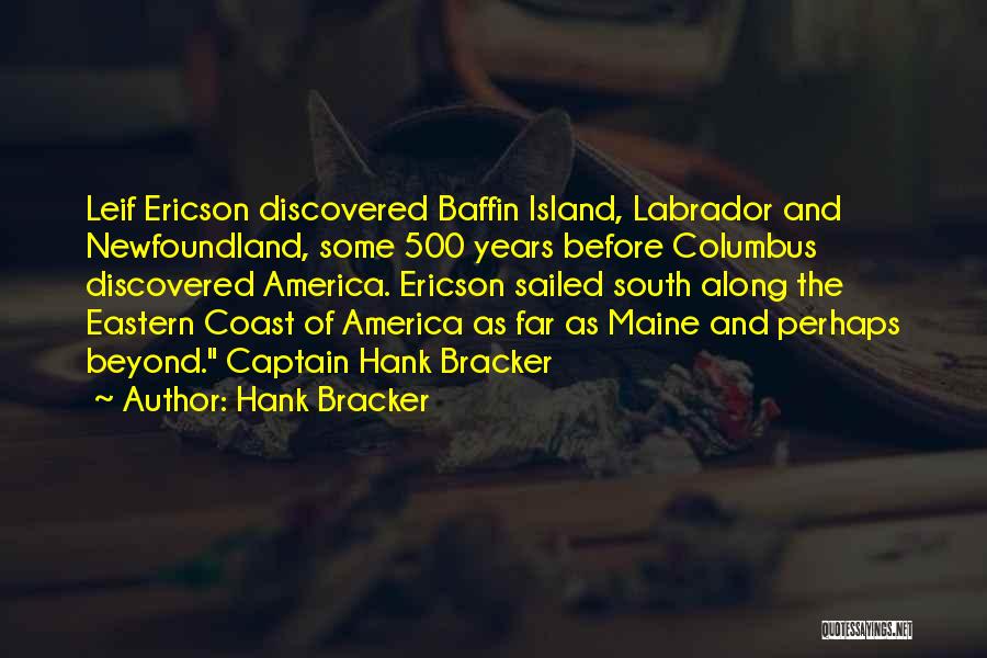 Hank Bracker Quotes: Leif Ericson Discovered Baffin Island, Labrador And Newfoundland, Some 500 Years Before Columbus Discovered America. Ericson Sailed South Along The