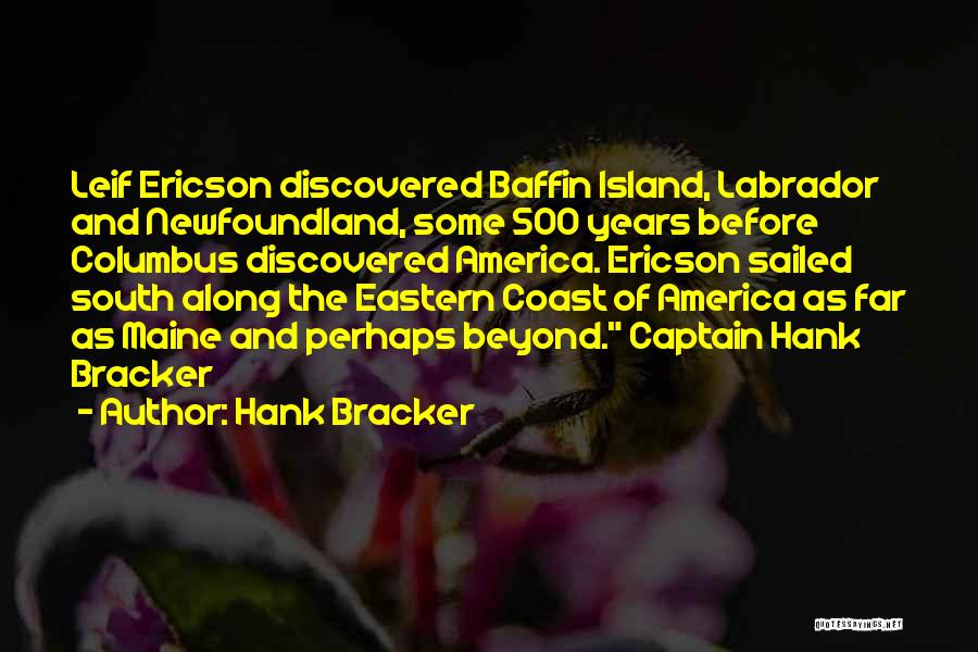 Hank Bracker Quotes: Leif Ericson Discovered Baffin Island, Labrador And Newfoundland, Some 500 Years Before Columbus Discovered America. Ericson Sailed South Along The