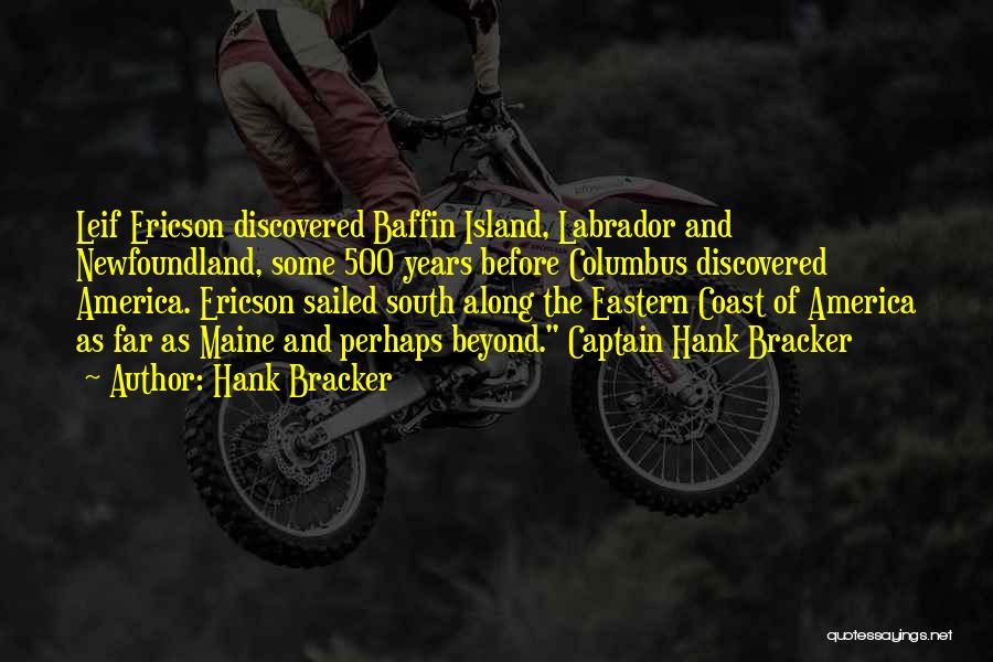 Hank Bracker Quotes: Leif Ericson Discovered Baffin Island, Labrador And Newfoundland, Some 500 Years Before Columbus Discovered America. Ericson Sailed South Along The