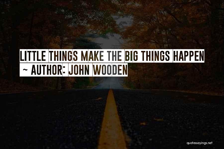 John Wooden Quotes: Little Things Make The Big Things Happen