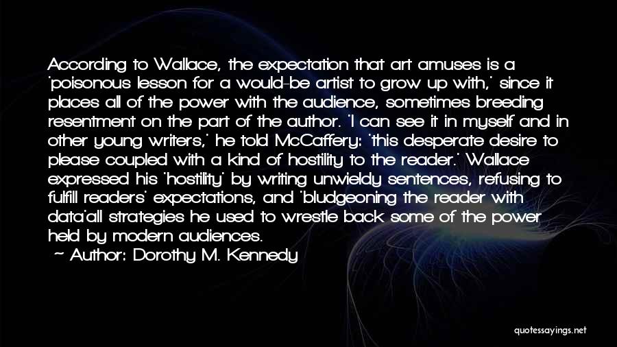 Dorothy M. Kennedy Quotes: According To Wallace, The Expectation That Art Amuses Is A 'poisonous Lesson For A Would-be Artist To Grow Up With,'