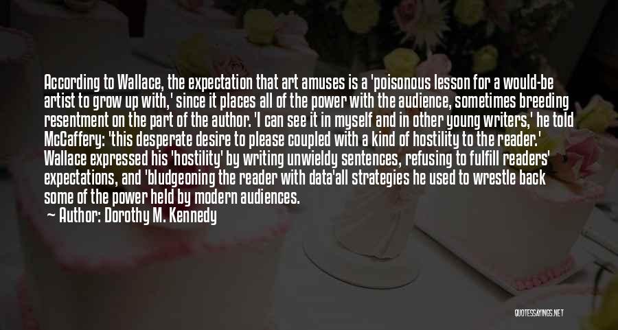 Dorothy M. Kennedy Quotes: According To Wallace, The Expectation That Art Amuses Is A 'poisonous Lesson For A Would-be Artist To Grow Up With,'