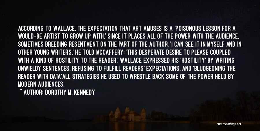 Dorothy M. Kennedy Quotes: According To Wallace, The Expectation That Art Amuses Is A 'poisonous Lesson For A Would-be Artist To Grow Up With,'