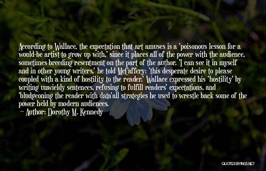 Dorothy M. Kennedy Quotes: According To Wallace, The Expectation That Art Amuses Is A 'poisonous Lesson For A Would-be Artist To Grow Up With,'