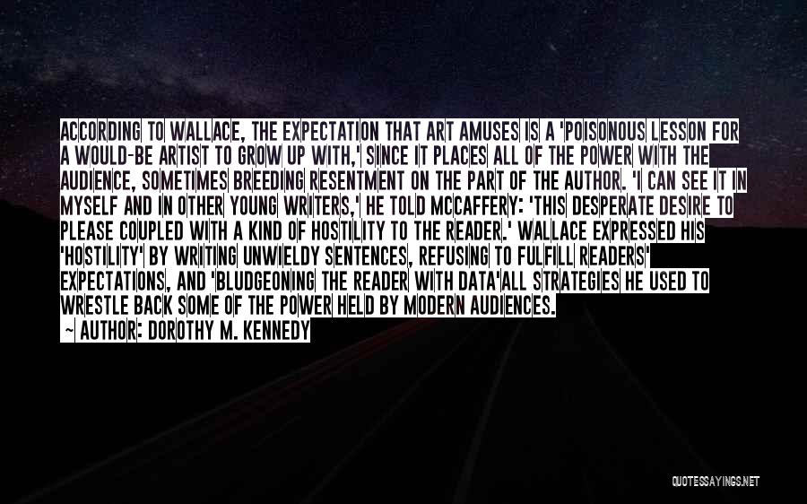 Dorothy M. Kennedy Quotes: According To Wallace, The Expectation That Art Amuses Is A 'poisonous Lesson For A Would-be Artist To Grow Up With,'