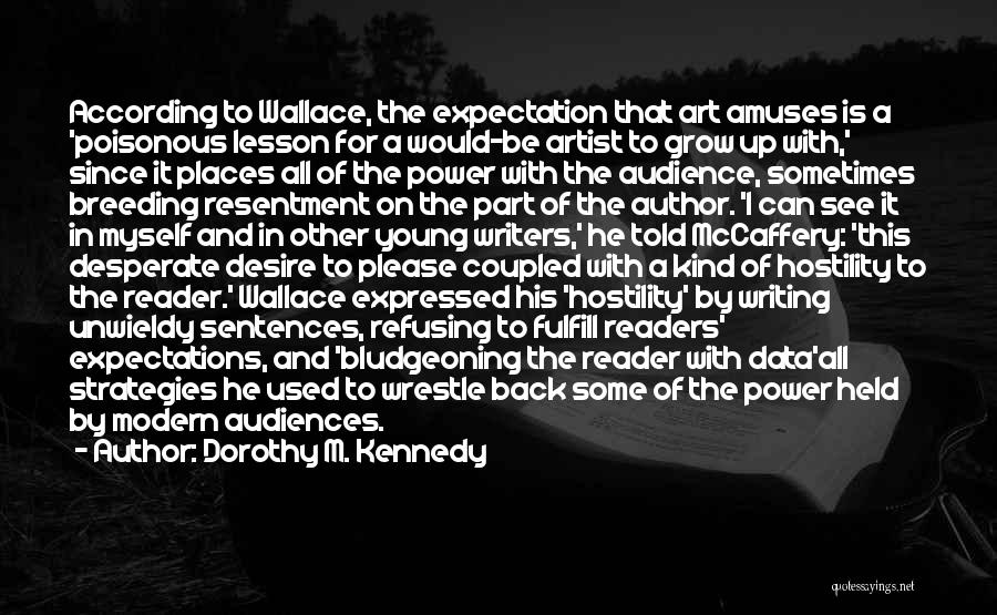 Dorothy M. Kennedy Quotes: According To Wallace, The Expectation That Art Amuses Is A 'poisonous Lesson For A Would-be Artist To Grow Up With,'