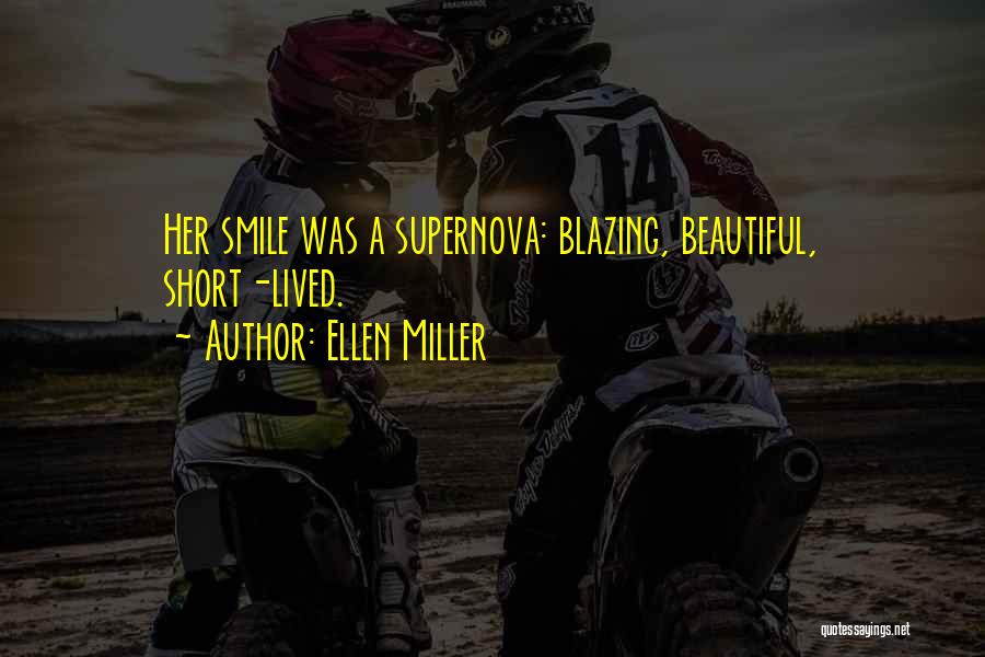 Ellen Miller Quotes: Her Smile Was A Supernova: Blazing, Beautiful, Short-lived.