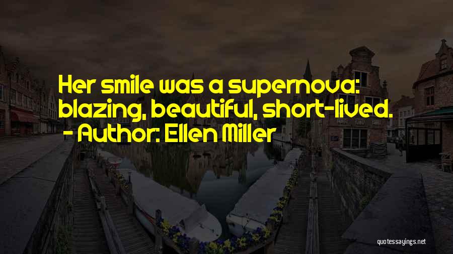 Ellen Miller Quotes: Her Smile Was A Supernova: Blazing, Beautiful, Short-lived.