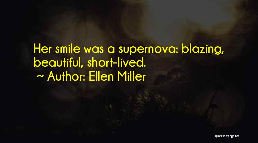 Ellen Miller Quotes: Her Smile Was A Supernova: Blazing, Beautiful, Short-lived.