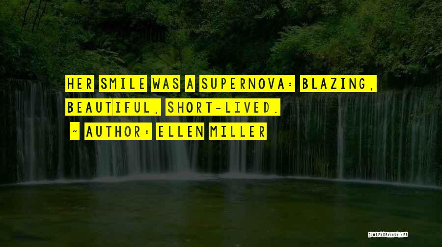 Ellen Miller Quotes: Her Smile Was A Supernova: Blazing, Beautiful, Short-lived.