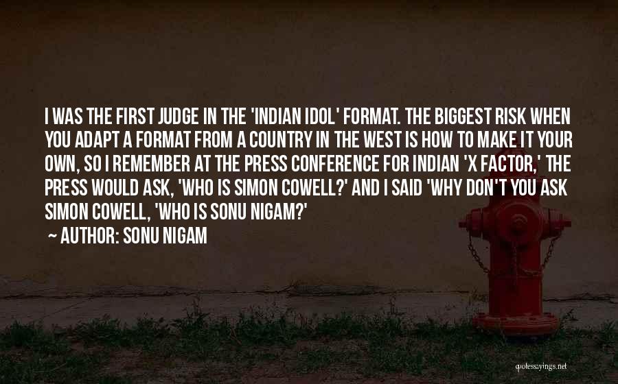 Sonu Nigam Quotes: I Was The First Judge In The 'indian Idol' Format. The Biggest Risk When You Adapt A Format From A