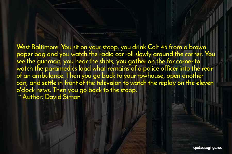 David Simon Quotes: West Baltimore. You Sit On Your Stoop, You Drink Colt 45 From A Brown Paper Bag And You Watch The