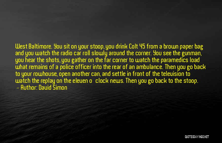 David Simon Quotes: West Baltimore. You Sit On Your Stoop, You Drink Colt 45 From A Brown Paper Bag And You Watch The