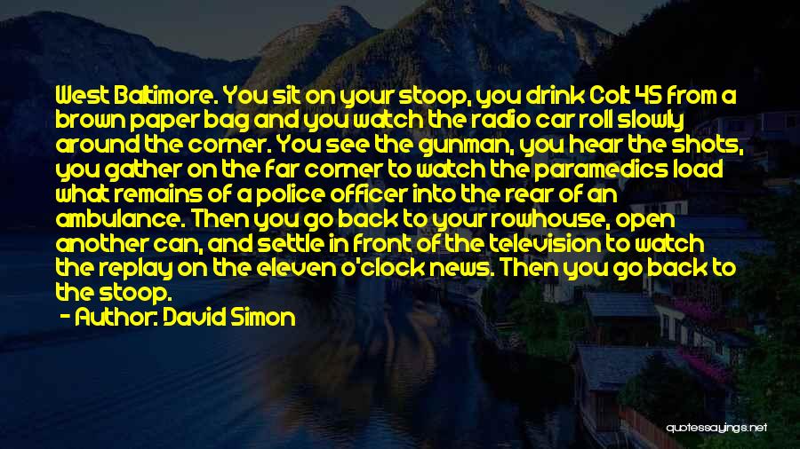 David Simon Quotes: West Baltimore. You Sit On Your Stoop, You Drink Colt 45 From A Brown Paper Bag And You Watch The