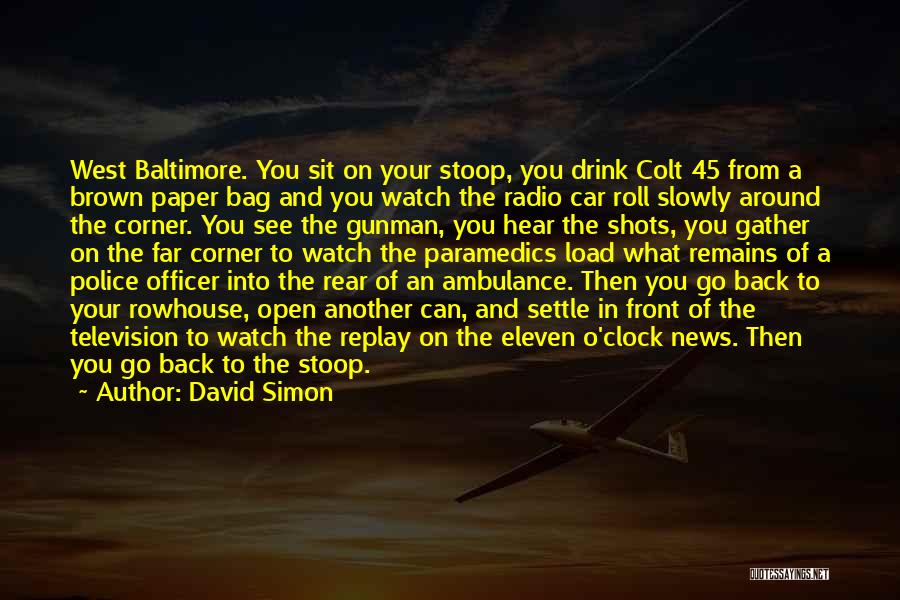 David Simon Quotes: West Baltimore. You Sit On Your Stoop, You Drink Colt 45 From A Brown Paper Bag And You Watch The