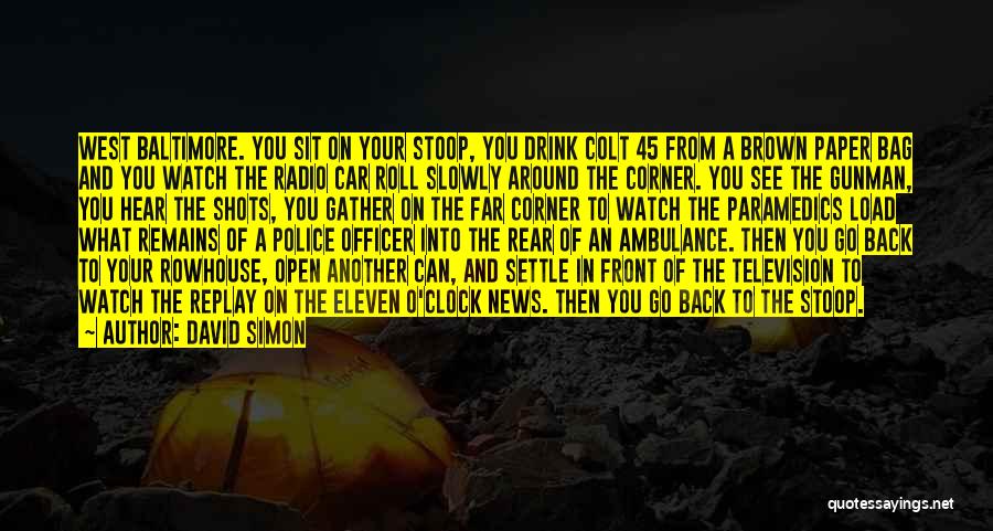 David Simon Quotes: West Baltimore. You Sit On Your Stoop, You Drink Colt 45 From A Brown Paper Bag And You Watch The