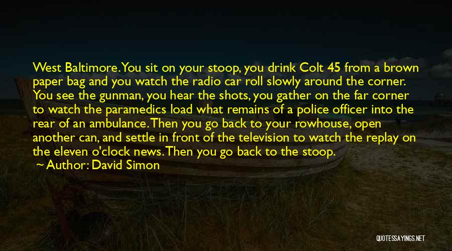 David Simon Quotes: West Baltimore. You Sit On Your Stoop, You Drink Colt 45 From A Brown Paper Bag And You Watch The