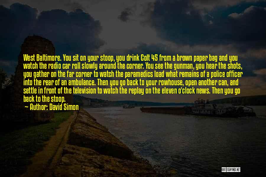 David Simon Quotes: West Baltimore. You Sit On Your Stoop, You Drink Colt 45 From A Brown Paper Bag And You Watch The