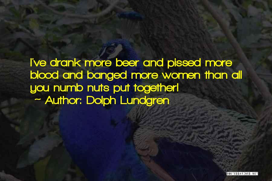 Dolph Lundgren Quotes: I've Drank More Beer And Pissed More Blood And Banged More Women Than All You Numb Nuts Put Together!