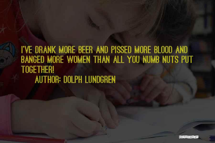 Dolph Lundgren Quotes: I've Drank More Beer And Pissed More Blood And Banged More Women Than All You Numb Nuts Put Together!