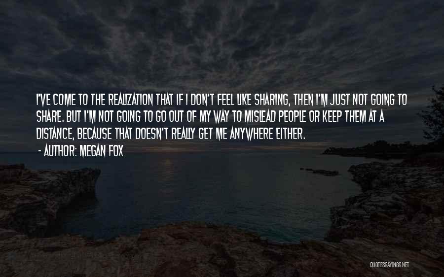Megan Fox Quotes: I've Come To The Realization That If I Don't Feel Like Sharing, Then I'm Just Not Going To Share. But