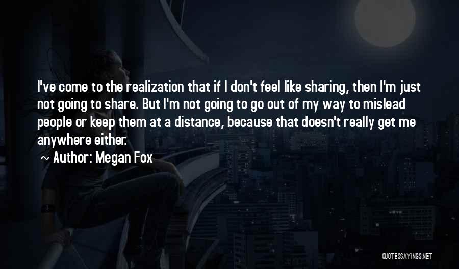 Megan Fox Quotes: I've Come To The Realization That If I Don't Feel Like Sharing, Then I'm Just Not Going To Share. But