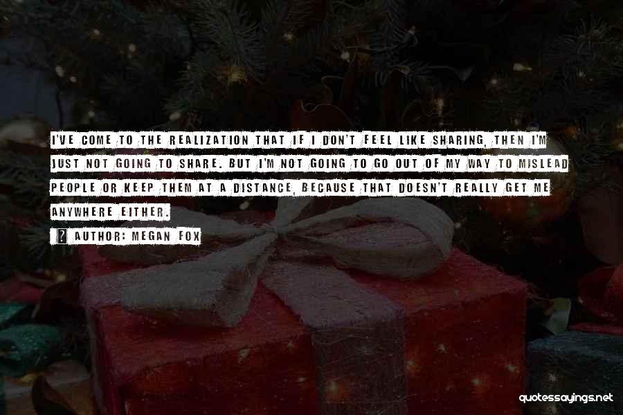 Megan Fox Quotes: I've Come To The Realization That If I Don't Feel Like Sharing, Then I'm Just Not Going To Share. But