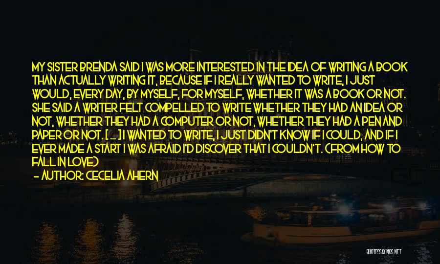 Cecelia Ahern Quotes: My Sister Brenda Said I Was More Interested In The Idea Of Writing A Book Than Actually Writing It, Because