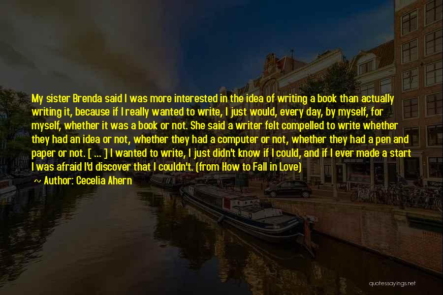 Cecelia Ahern Quotes: My Sister Brenda Said I Was More Interested In The Idea Of Writing A Book Than Actually Writing It, Because