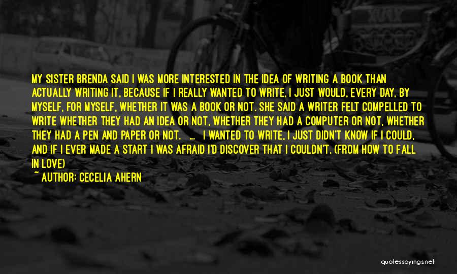 Cecelia Ahern Quotes: My Sister Brenda Said I Was More Interested In The Idea Of Writing A Book Than Actually Writing It, Because