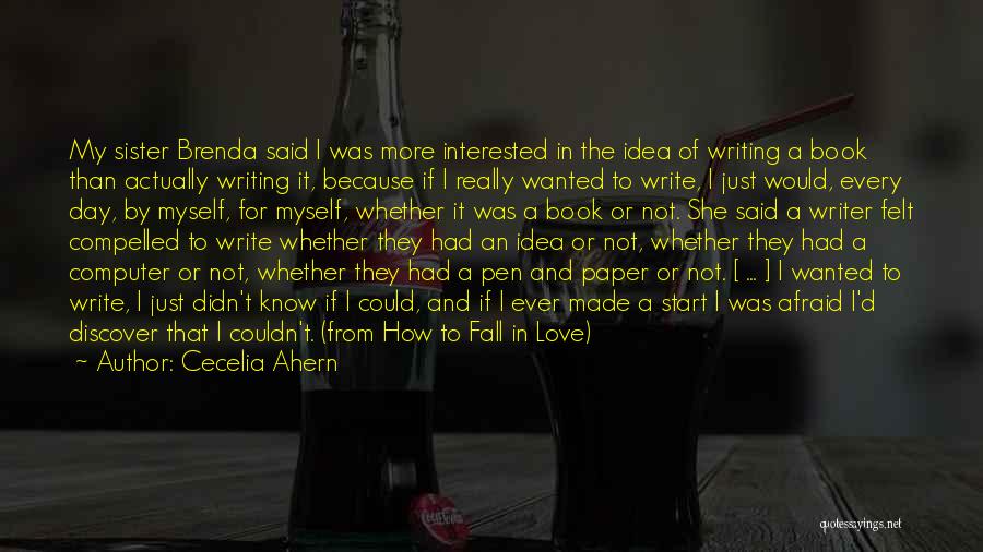 Cecelia Ahern Quotes: My Sister Brenda Said I Was More Interested In The Idea Of Writing A Book Than Actually Writing It, Because