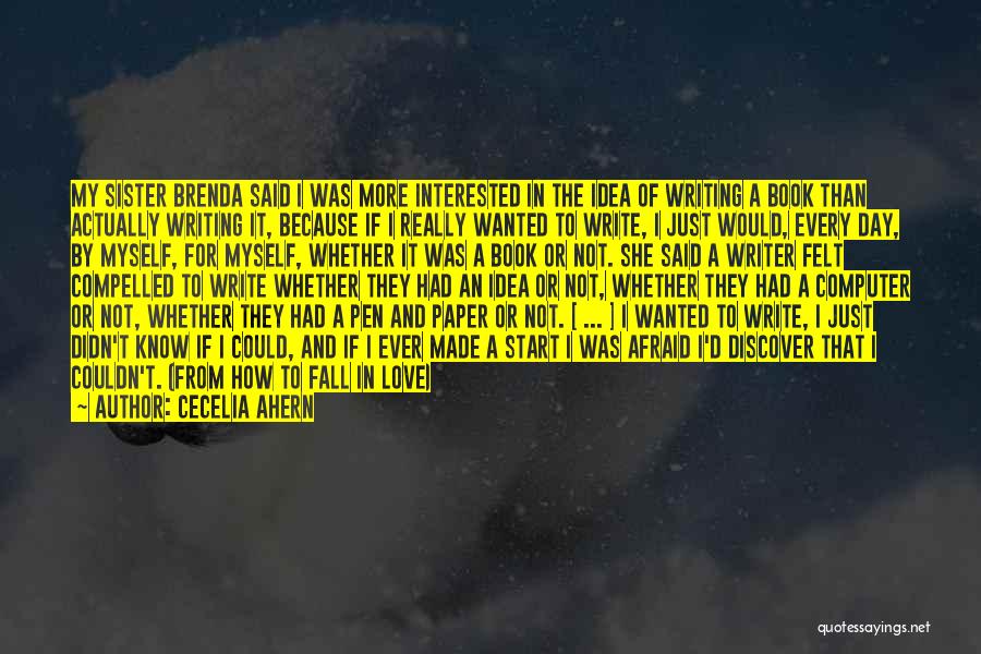 Cecelia Ahern Quotes: My Sister Brenda Said I Was More Interested In The Idea Of Writing A Book Than Actually Writing It, Because