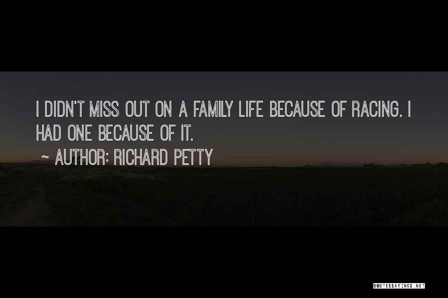 Richard Petty Quotes: I Didn't Miss Out On A Family Life Because Of Racing. I Had One Because Of It.