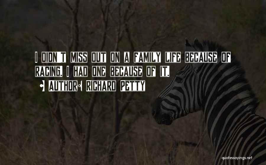 Richard Petty Quotes: I Didn't Miss Out On A Family Life Because Of Racing. I Had One Because Of It.