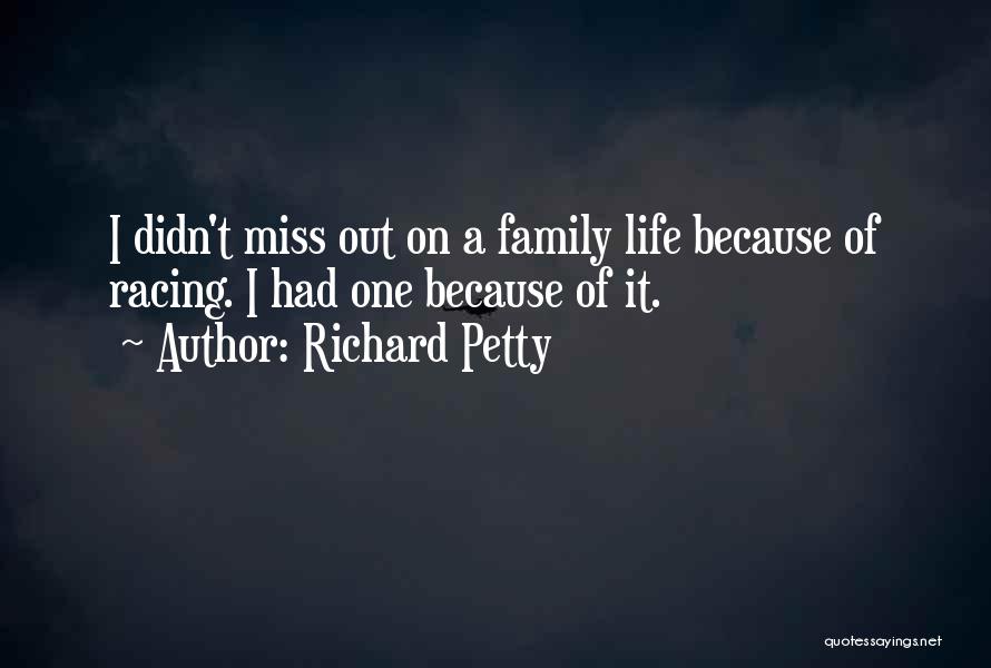 Richard Petty Quotes: I Didn't Miss Out On A Family Life Because Of Racing. I Had One Because Of It.