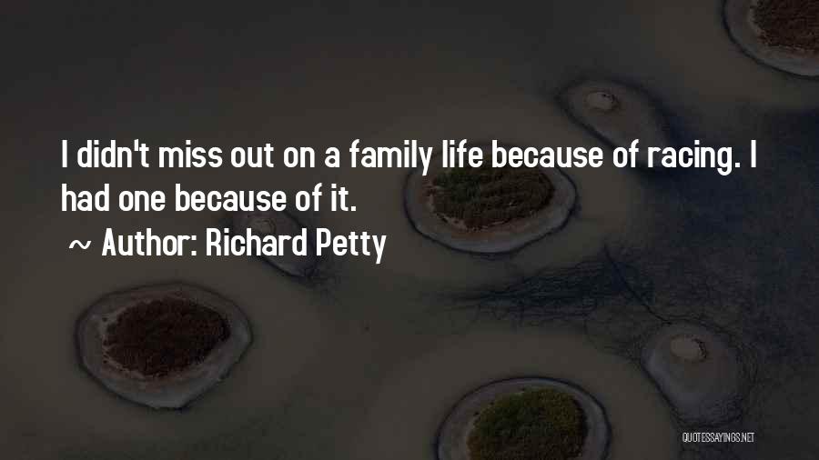 Richard Petty Quotes: I Didn't Miss Out On A Family Life Because Of Racing. I Had One Because Of It.