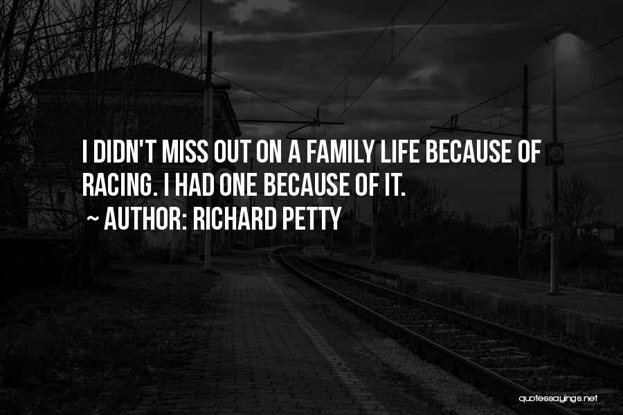 Richard Petty Quotes: I Didn't Miss Out On A Family Life Because Of Racing. I Had One Because Of It.