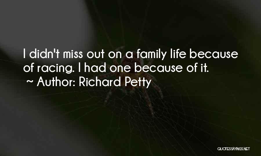 Richard Petty Quotes: I Didn't Miss Out On A Family Life Because Of Racing. I Had One Because Of It.