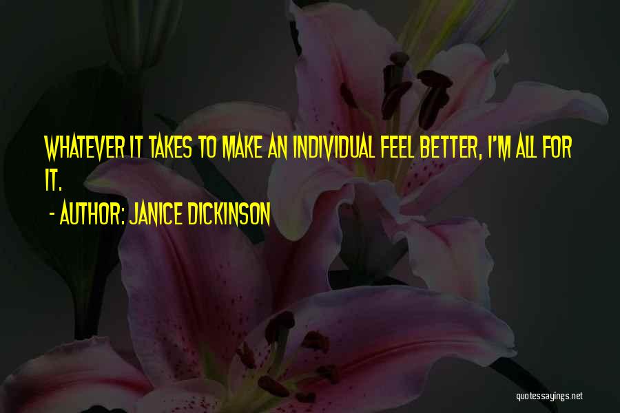 Janice Dickinson Quotes: Whatever It Takes To Make An Individual Feel Better, I'm All For It.
