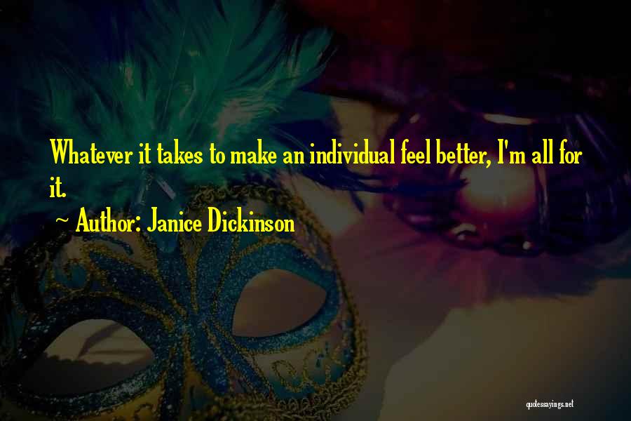 Janice Dickinson Quotes: Whatever It Takes To Make An Individual Feel Better, I'm All For It.