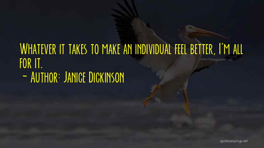 Janice Dickinson Quotes: Whatever It Takes To Make An Individual Feel Better, I'm All For It.