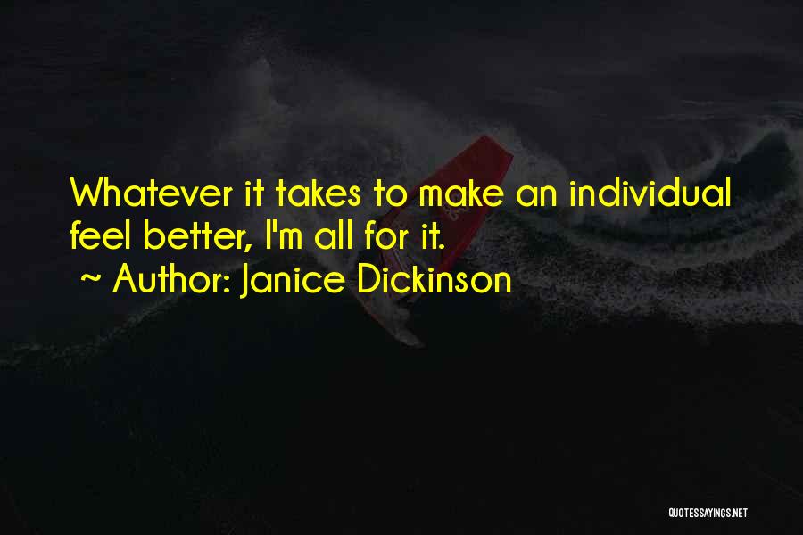 Janice Dickinson Quotes: Whatever It Takes To Make An Individual Feel Better, I'm All For It.