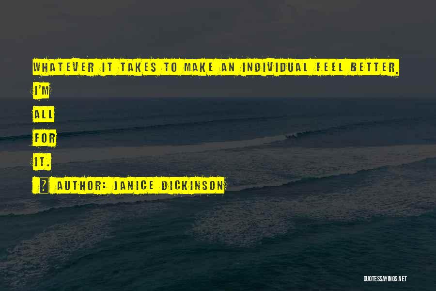 Janice Dickinson Quotes: Whatever It Takes To Make An Individual Feel Better, I'm All For It.