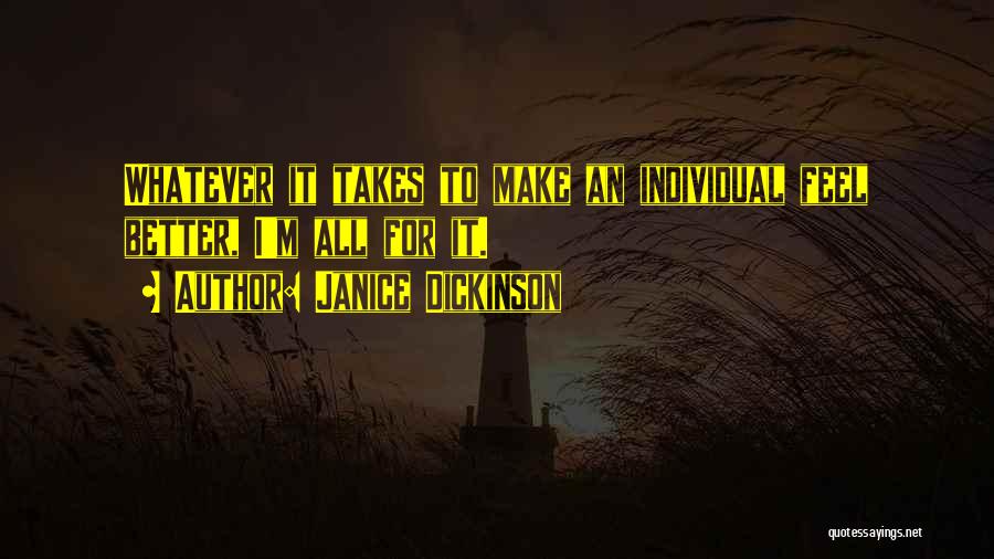 Janice Dickinson Quotes: Whatever It Takes To Make An Individual Feel Better, I'm All For It.
