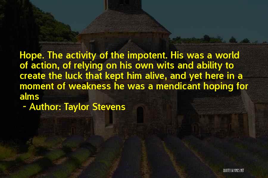 Taylor Stevens Quotes: Hope. The Activity Of The Impotent. His Was A World Of Action, Of Relying On His Own Wits And Ability