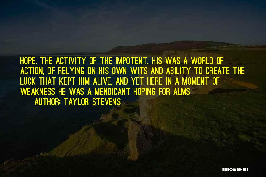 Taylor Stevens Quotes: Hope. The Activity Of The Impotent. His Was A World Of Action, Of Relying On His Own Wits And Ability