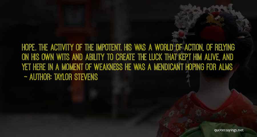 Taylor Stevens Quotes: Hope. The Activity Of The Impotent. His Was A World Of Action, Of Relying On His Own Wits And Ability